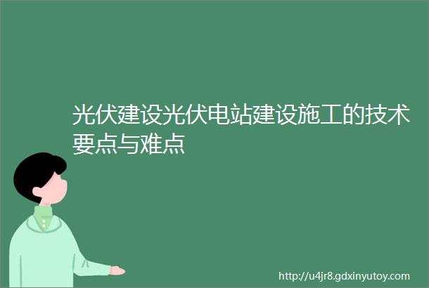 光伏建设光伏电站建设施工的技术要点与难点