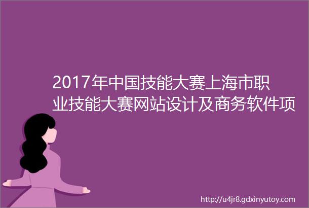 2017年中国技能大赛上海市职业技能大赛网站设计及商务软件项目竞赛活动通知
