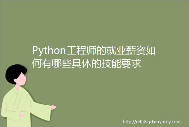 Python工程师的就业薪资如何有哪些具体的技能要求