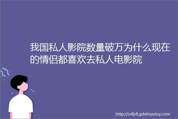 我国私人影院数量破万为什么现在的情侣都喜欢去私人电影院